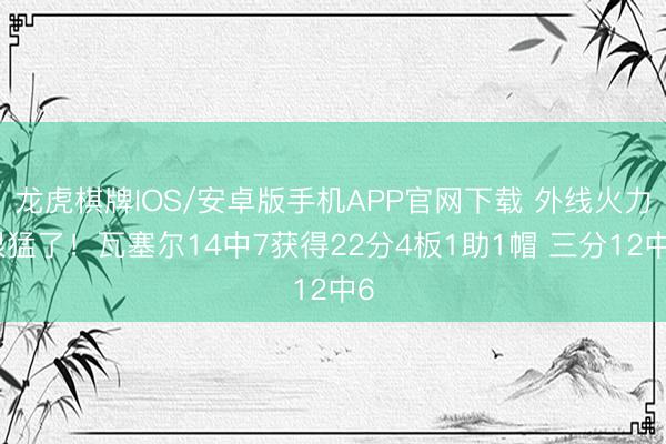 龙虎棋牌IOS/安卓版手机APP官网下载 外线火力很猛了！瓦塞尔14中7获得22分4板1助1帽 三分12中6