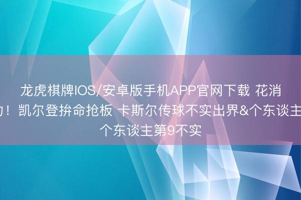 龙虎棋牌IOS/安卓版手机APP官网下载 花消队友接力！凯尔登拚命抢板 卡斯尔传球不实出界&个东谈主第9不实