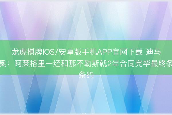 龙虎棋牌IOS/安卓版手机APP官网下载 迪马济奥：阿莱格里一经和那不勒斯就2年合同完毕最终条约