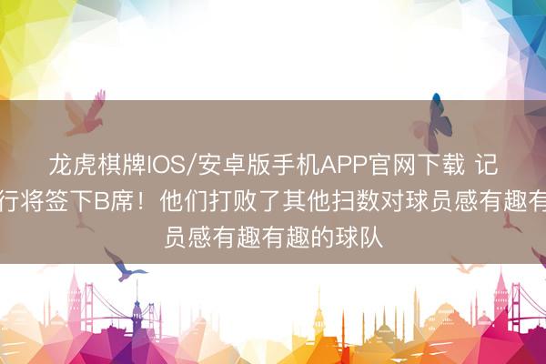 龙虎棋牌IOS/安卓版手机APP官网下载 记者：巴萨行将签下