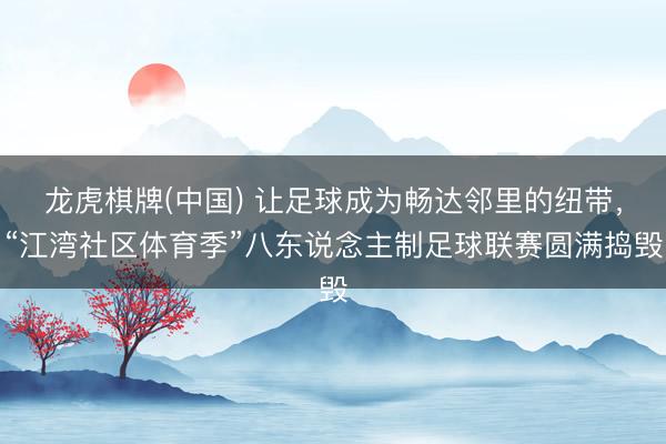 龙虎棋牌(中国) 让足球成为畅达邻里的纽带,“江湾社区体育季