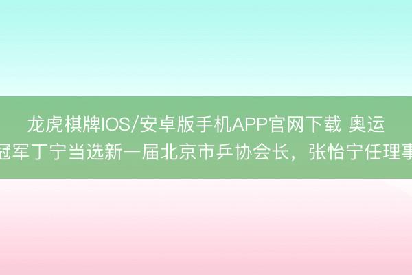龙虎棋牌IOS/安卓版手机APP官网下载 奥运冠军丁宁当选新一届北京市乒协会长，张怡宁任理事