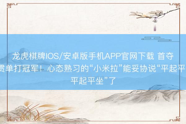 龙虎棋牌IOS/安卓版手机APP官网下载 首夺大满贯单打冠军!心
