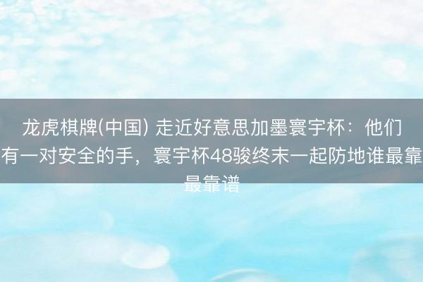 龙虎棋牌(中国) 走近好意思加墨寰宇杯:他们齐有一对安全的手,寰宇杯48骏终末一起防地谁最靠谱