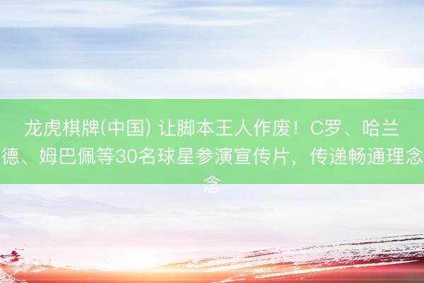 龙虎棋牌(中国) 让脚本王人作废！C罗、哈兰德、姆巴佩等30