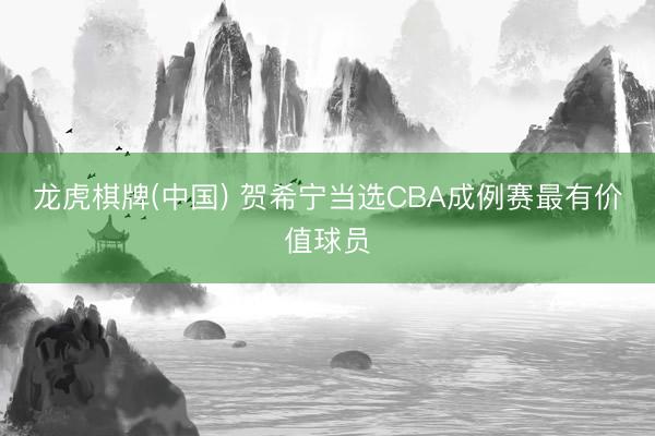 龙虎棋牌(中国) 贺希宁当选CBA成例赛最有价值球员