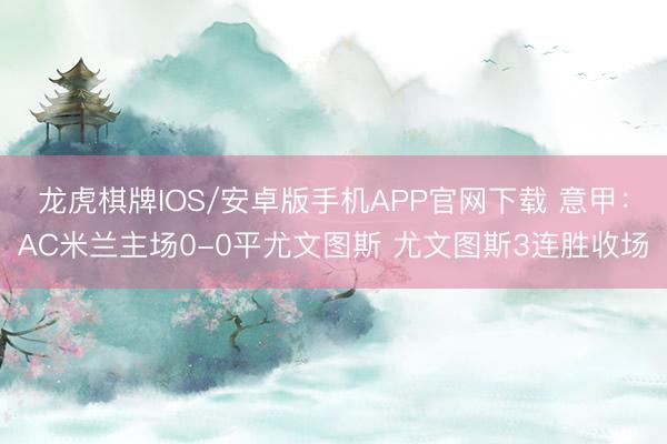 龙虎棋牌IOS/安卓版手机APP官网下载 意甲：AC米兰主场0-0平尤文图斯 尤文图斯3连胜收场