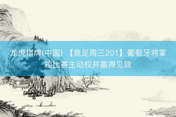 龙虎棋牌(中国) 【竞足周三201】葡萄牙将掌控比赛主动权并赢得见效