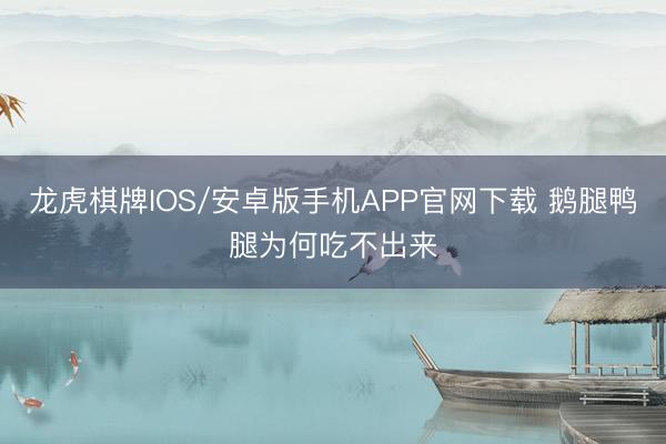 龙虎棋牌IOS/安卓版手机APP官网下载 鹅腿鸭腿为何吃不出来