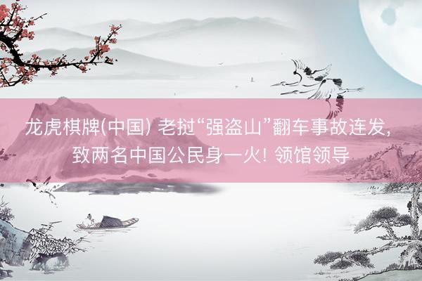 龙虎棋牌(中国) 老挝“强盗山”翻车事故连发， 致两名中国公民身一火! 领馆领导