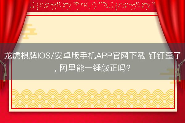 龙虎棋牌IOS/安卓版手机APP官网下载 钉钉歪了， 阿里能一锤敲正吗?
