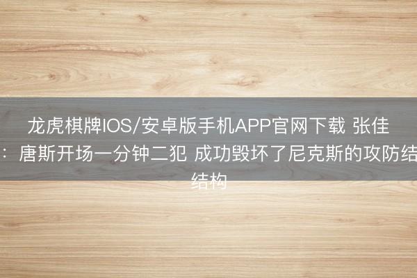 龙虎棋牌IOS/安卓版手机APP官网下载 张佳玮：唐斯开场一分钟二犯 成功毁坏了尼克斯的攻防结构