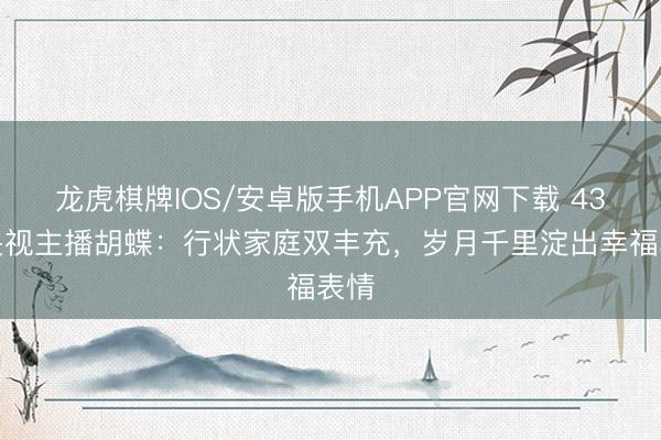 龙虎棋牌IOS/安卓版手机APP官网下载 43岁央视主播胡蝶：行状家庭双丰充，岁月千里淀出幸福表情