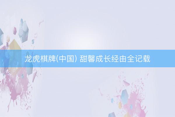 龙虎棋牌(中国) 甜馨成长经由全记载
