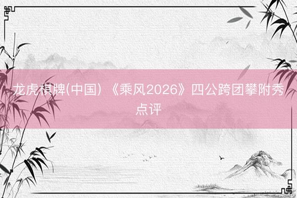 龙虎棋牌(中国) 《乘风2026》四公跨团攀附秀点评