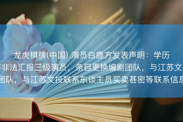 龙虎棋牌(中国) 演员白鹿方发表声明：学历作秀、番位作秀、顺序非法汇报三级演员，条目更换编剧团队，与江苏文投联系东谈主员买卖甚密等联系信息均为虚构
