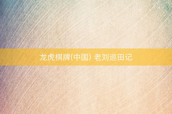 龙虎棋牌(中国) 老刘巡田记