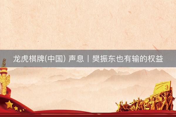 龙虎棋牌(中国) 声息丨樊振东也有输的权益