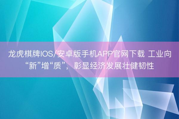 龙虎棋牌IOS/安卓版手机APP官网下载 工业向“新”增“质”，彰显经济发展壮健韧性