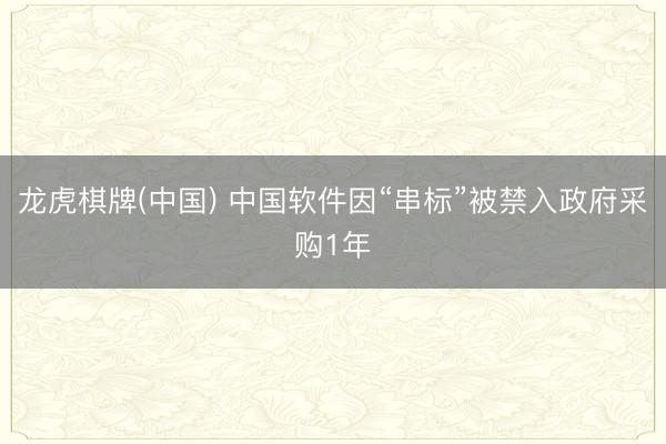 龙虎棋牌(中国) 中国软件因“串标”被禁入政府采购1年