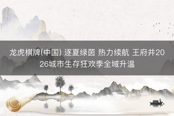 龙虎棋牌(中国) 逐夏绿茵 热力续航 王府井2026城市生存狂欢季全域升温