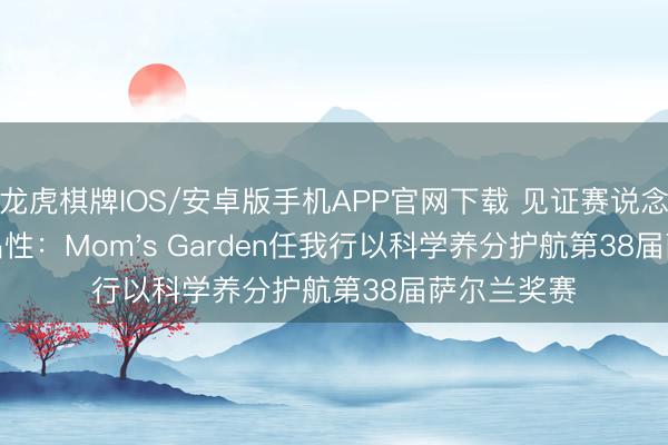 龙虎棋牌IOS/安卓版手机APP官网下载 见证赛说念上的德国品性：Mom's Garden任我行以科学养分护航第38届萨尔兰奖赛