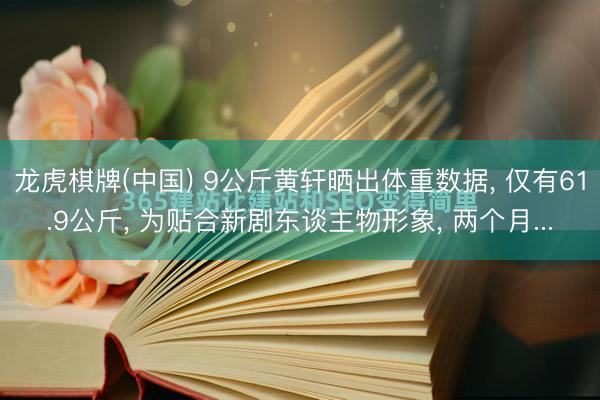 龙虎棋牌(中国) 9公斤黄轩晒出体重数据， 仅有61.9公斤， 为贴合新剧东谈主物形象， 两个月...