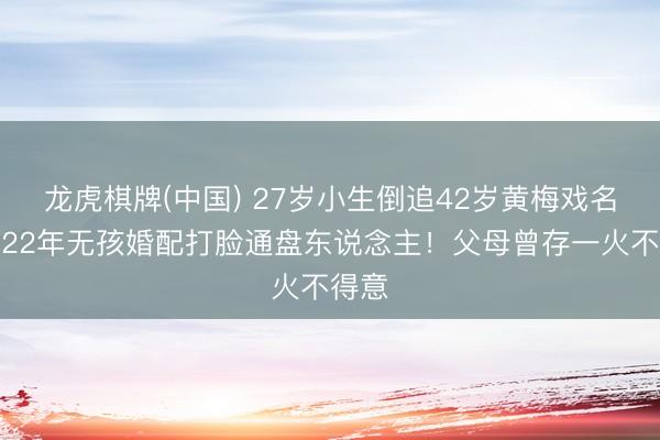 龙虎棋牌(中国) 27岁小生倒追42岁黄梅戏名家，22年无孩婚配打脸通盘东说念主！父母曾存一火不得意