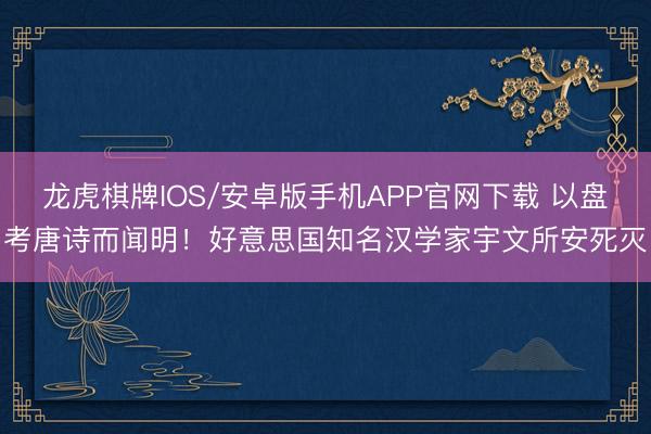 龙虎棋牌IOS/安卓版手机APP官网下载 以盘考唐诗而闻明！好意思国知名汉学家宇文所安死灭