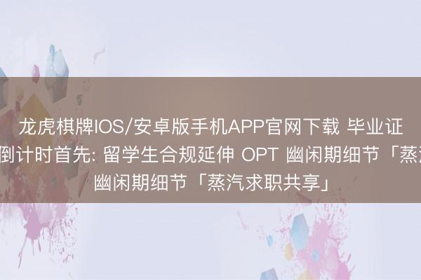 龙虎棋牌IOS/安卓版手机APP官网下载 毕业证签发日便是倒计时首先: 留学生合规延伸 OPT 幽闲期细节「蒸汽求职共享」