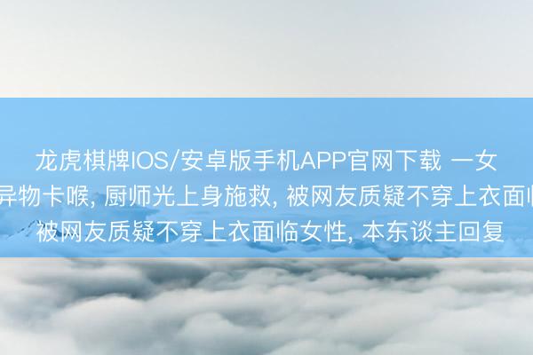 龙虎棋牌IOS/安卓版手机APP官网下载 一女子烤鱼店用餐时突发异物卡喉, 厨师光上身施救, 被网友质疑不穿上衣面临女性, 本东谈主回复